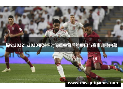 探究2022与2023亚洲杯时间重叠背后的原因与赛事调整内幕 探究2022与2023亚洲杯时间重叠背后的原因与赛事调整内幕