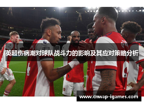 英超伤病潮对球队战斗力的影响及其应对策略分析 英超伤病潮对球队战斗力的影响及其应对策略分析