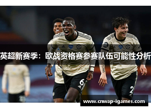 英超新赛季:欧战资格赛参赛队伍可能性分析 英超新赛季:欧战资格赛参赛队伍可能性分析