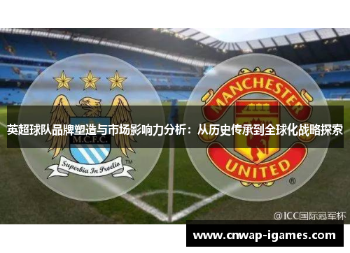 英超球队品牌塑造与市场影响力分析:从历史传承到全球化战略探索 英超球队品牌塑造与市场影响力分析:从历史传承到全球化战略探索