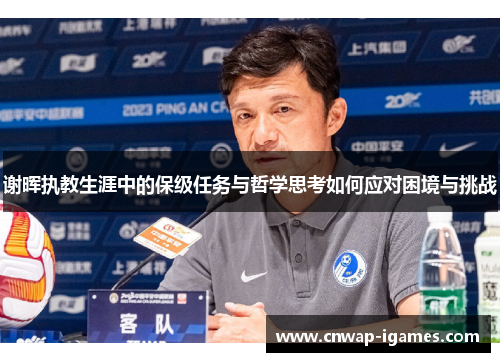 谢晖执教生涯中的保级任务与哲学思考如何应对困境与挑战 谢晖执教生涯中的保级任务与哲学思考如何应对困境与挑战
