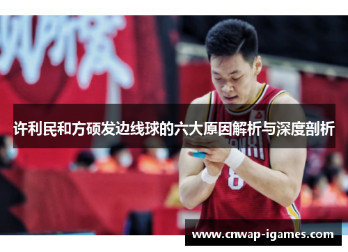 许利民和方硕发边线球的六大原因解析与深度剖析 许利民和方硕发边线球的六大原因解析与深度剖析
