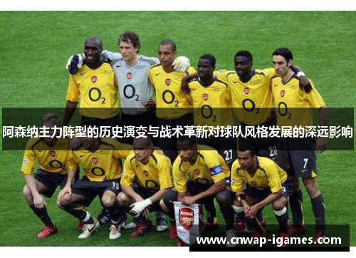 阿森纳主力阵型的历史演变与战术革新对球队风格发展的深远影响 阿森纳主力阵型的历史演变与战术革新对球队风格发展的深远影响
