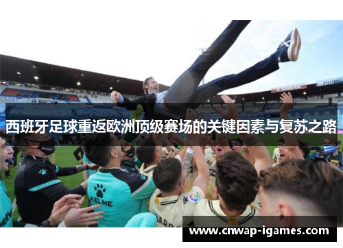 西班牙足球重返欧洲顶级赛场的关键因素与复苏之路
