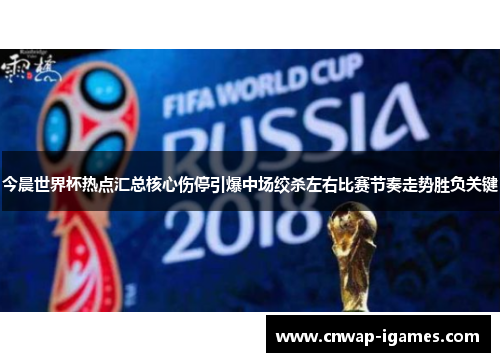 今晨世界杯热点汇总核心伤停引爆中场绞杀左右比赛节奏走势胜负关键