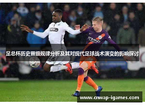 足总杯历史晋级规律分析及其对现代足球战术演变的影响探讨 足总杯历史晋级规律分析及其对现代足球战术演变的影响探讨