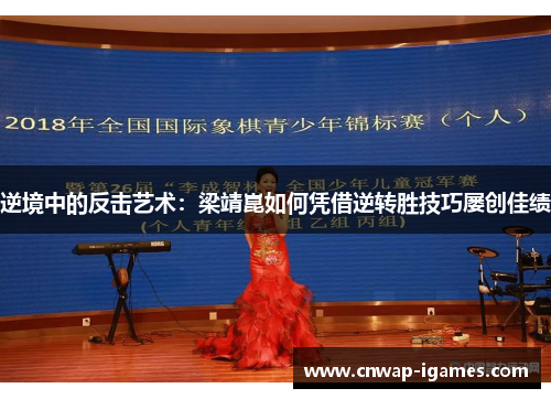 逆境中的反击艺术:梁靖崑如何凭借逆转胜技巧屡创佳绩 逆境中的反击艺术:梁靖崑如何凭借逆转胜技巧屡创佳绩