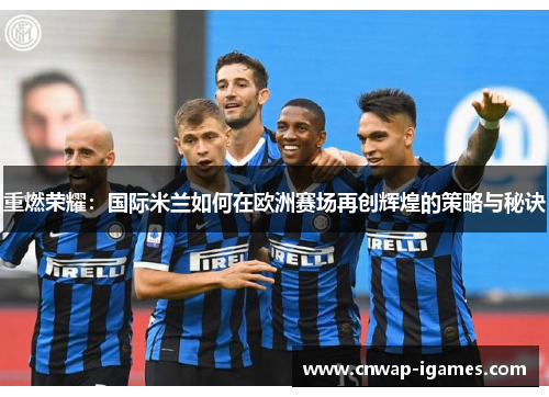 重燃荣耀:国际米兰如何在欧洲赛场再创辉煌的策略与秘诀 重燃荣耀:国际米兰如何在欧洲赛场再创辉煌的策略与秘诀