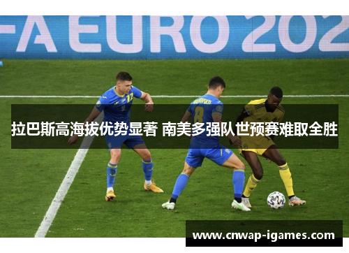 拉巴斯高海拔优势显著 南美多强队世预赛难取全胜