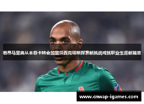 若昂马里奥从本菲卡转会加盟贝西克塔斯探索新挑战成就职业生涯新篇章