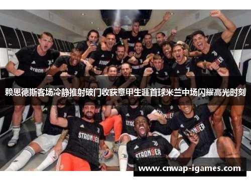 赖恩德斯客场冷静推射破门收获意甲生涯首球米兰中场闪耀高光时刻