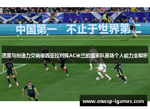 速度与创造力交响穆西亚拉对阵AC米兰的国家队赛场个人能力全解析