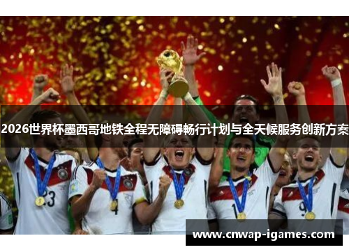 2026世界杯墨西哥地铁全程无障碍畅行计划与全天候服务创新方案