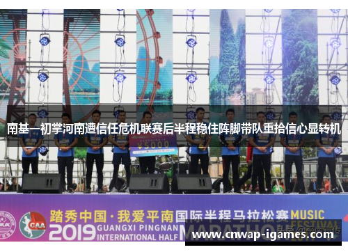 南基一初掌河南遭信任危机联赛后半程稳住阵脚带队重拾信心显转机 南基一初掌河南遭信任危机联赛后半程稳住阵脚带队重拾信心显转机