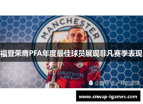 福登荣膺PFA年度最佳球员展现非凡赛季表现 福登荣膺PFA年度最佳球员展现非凡赛季表现